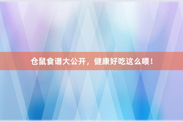 仓鼠食谱大公开，健康好吃这么喂！